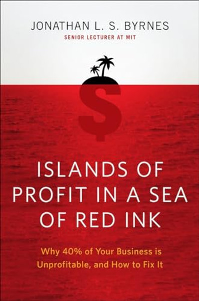 Islands of Profit in a Sea of Red Ink: Why 40 Percent of Your Business Is Unprofitable and How to Fix It By Jonathan L. S. Byrnes - Hardcover