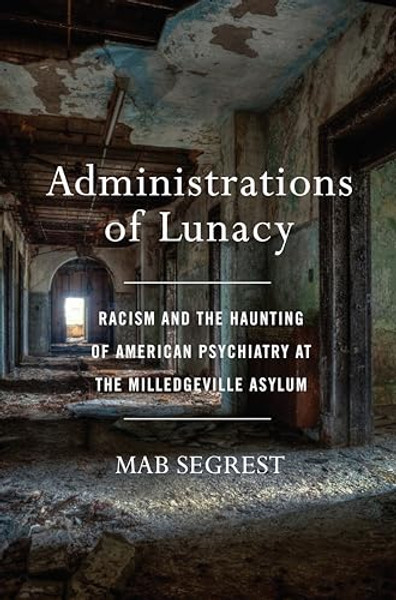 Administrations of Lunacy: Racism and the Haunting of American Psychiatry at the Milledgeville Asylum By Mab Segrest - Hardcover