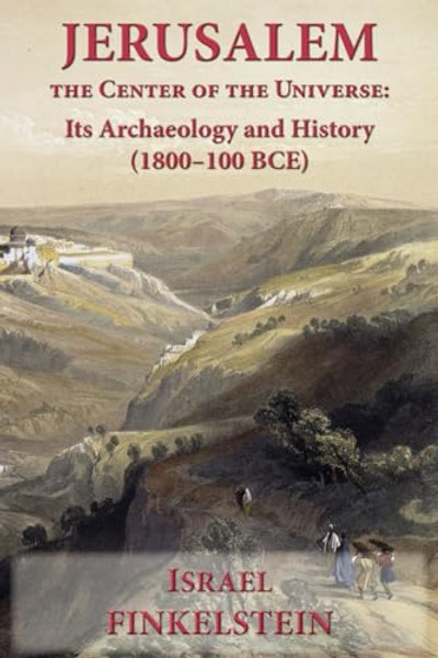 Jerusalem the Center of the Universe: Its Archaeology and History (1800-100 BCE) By Israel Finkelstein - Paperback