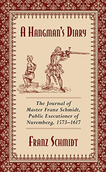 A Hangman's Diary: The Journal of Master Franz Schmidt, Public Executioner of Nuremberg, 1573-1617 By Franz Schmidt - Paperback