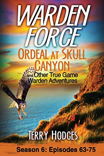 Warden Force: Ordeal at Skull Canyon and Other True Game Warden Adventures: Episodes 63-75 By Terry Hodges - Paperback