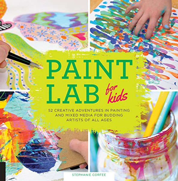 Paint Lab for Kids: 52 Creative Adventures in Painting and Mixed Media for Budding Artists of All Ages By Stephanie Corfee - Paperback