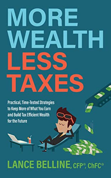 More Wealth, Less Taxes: Practical, Time-Tested Strategies to Keep More of What Your Earn and Build Tax Efficient Wealth for the Future By Cfp Lance Belline - Paperback