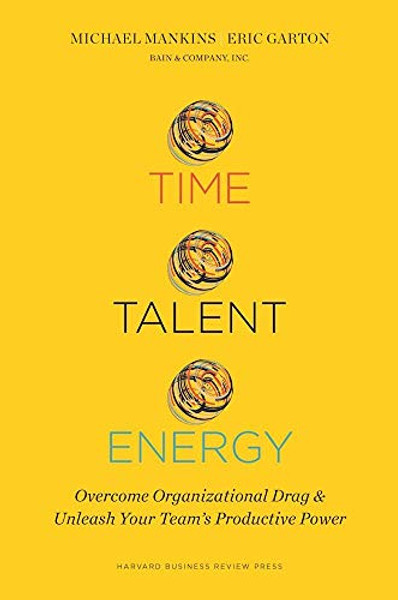 Time, Talent, Energy: Overcome Organizational Drag and Unleash Your Team's Productive Power By Michael C. Mankins - Hardcover