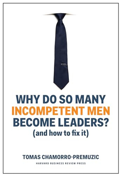 Why Do So Many Incompetent Men Become Leaders?: (And How to Fix It) By Tomas Chamorro-Premuzic - Hardcover