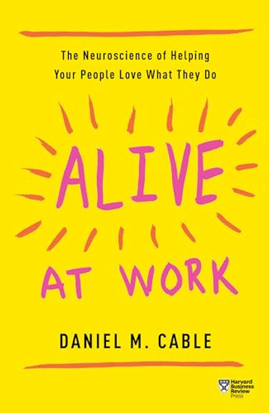 Alive at Work: The Neuroscience of Helping Your People Love What They Do By Daniel M. Cable - Paperback