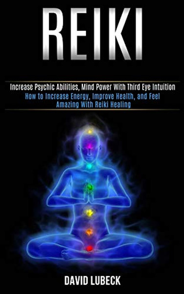 Reiki: How to Increase Energy, Improve Health, and Feel Amazing With Reiki Healing (Increase Psychic Abilities, Mind Power With Third Eye Intuition) By David Lubeck - Paperback