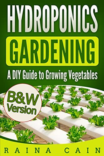 Hydroponics Gardening: A DIY Guide to Growing Vegetables (B&W Version) By Raina Cain - Paperback