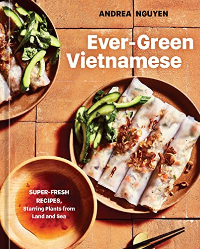 Ever-Green Vietnamese: Super-Fresh Recipes, Starring Plants from Land and Sea [A Plant-Based Cookbook] By Andrea Nguyen - Hardcover