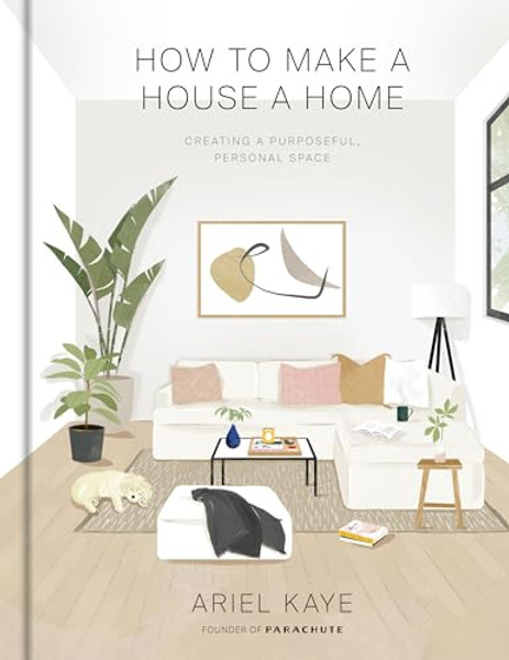 How to Make a House a Home: Creating a Purposeful, Personal Space By Ariel Kaye - Hardcover