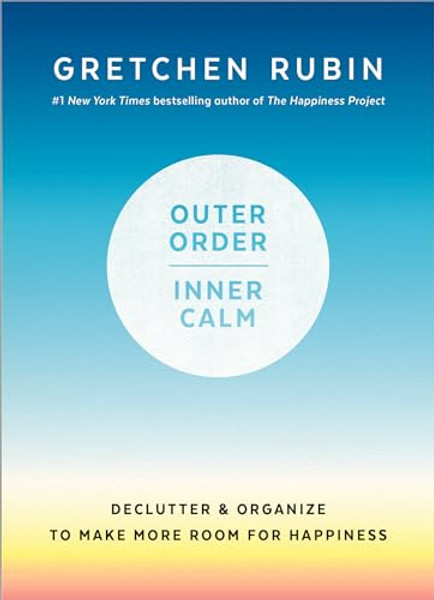 Outer Order, Inner Calm: Declutter and Organize to Make More Room for Happiness By Gretchen Rubin - Hardcover