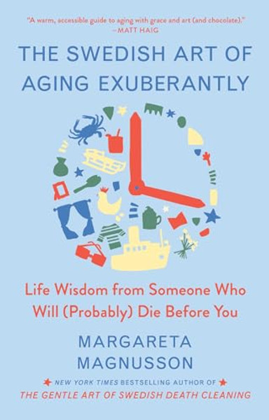 The Swedish Art of Aging Exuberantly: Life Wisdom from Someone Who Will (Probably) Die Before You By Margareta Magnusson - Hardcover