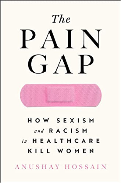 The Pain Gap: How Sexism and Racism in Healthcare Kill Women By Anushay Hossain - Paperback