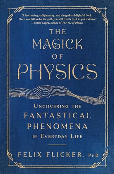 The Magick of Physics: Uncovering the Fantastical Phenomena in Everyday Life By Felix Flicker - Paperback