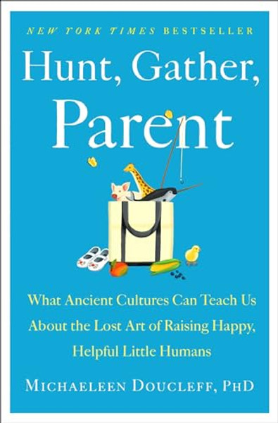 Hunt, Gather, Parent: What Ancient Cultures Can Teach Us about the Lost Art of Raising Happy, Helpful Little Humans By Michaeleen Doucleff - Hardcover