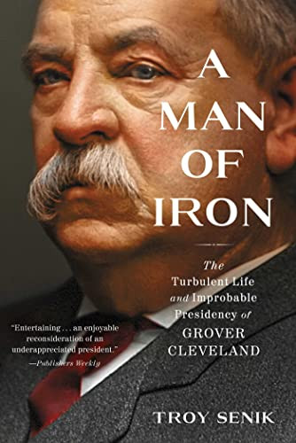 A Man of Iron: The Turbulent Life and Improbable Presidency of Grover Cleveland By Troy Senik - Paperback