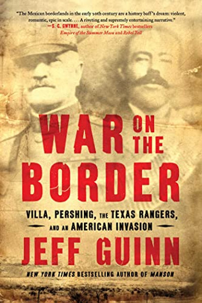 War on the Border: Villa, Pershing, the Texas Rangers, and an American Invasion By Jeff Guinn - Paperback