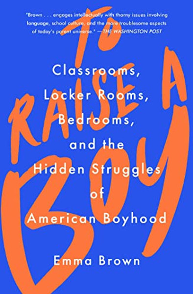To Raise a Boy: Classrooms, Locker Rooms, Bedrooms, and the Hidden Struggles of American Boyhood By Emma Brown - Paperback