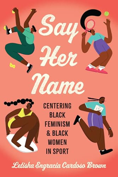 Say Her Name: Centering Black Feminism and Black Women in Sport By Letisha Engracia Cardoso Brown - Paperback