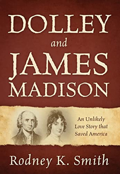 Dolley and James Madison: An Unlikely Love Story that Saved America By Rodney K. Smith - Hardcover