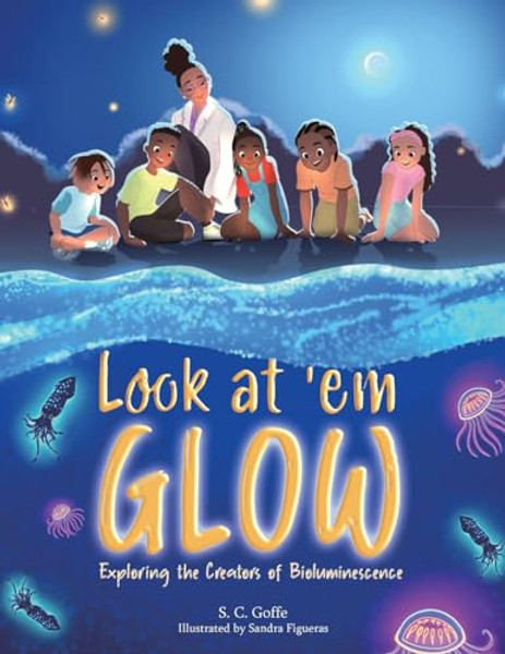 Look at 'em Glow: Exploring the Creators of Bioluminescence By S. C. Goffe - Paperback