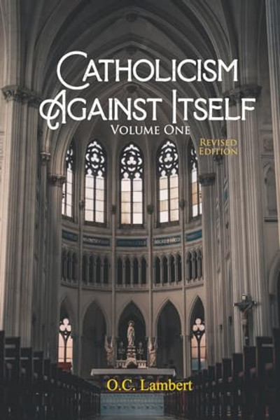 Catholicism Against Itself (Volume One) (Revised Edition): Their history of forgeries, their attitude toward the Bible, their immorality, their lack o By O. C. Lambert - Paperback