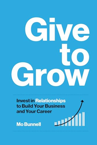 Give to Grow: Invest in Relationships to Build Your Business and Your Career By Mo Bunnell - Hardcover