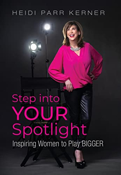 Step into Your Spotlight: Inspiring Women to Play Bigger By Heidi Parr Kerner - Hardcover