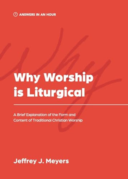 Why Worship is Liturgical: A Brief Explanation of the Form and Content of Traditional Christian Worship By Jeffrey J. Meyers - Paperback