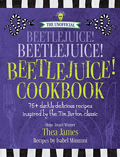 The Unofficial Beetlejuice! Beetlejuice! Beetlejuice! Cookbook: 75 Darkly Delicious Recipes Inspired by the Tim Burton Classic By Thea James - Hardcover