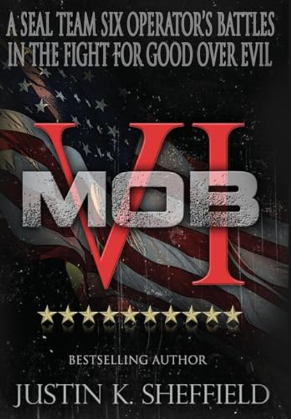 Mob VI: A Seal Team Six Operator's Battles in the Fight for Good over Evil By Justin K. Sheffield - Hardcover