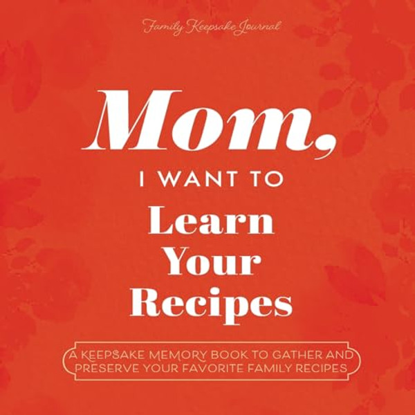 Mom, I Want to Learn Your Recipes: A Keepsake Memory Book to Gather and Preserve Your Favorite Family Recipes By Jeffrey Mason - Paperback
