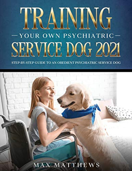 Training Your Own Psychiatric Service Dog 2021: Step-By-Step Guide to an Obedient Psychiatric Service Dog By Max Matthews - Paperback