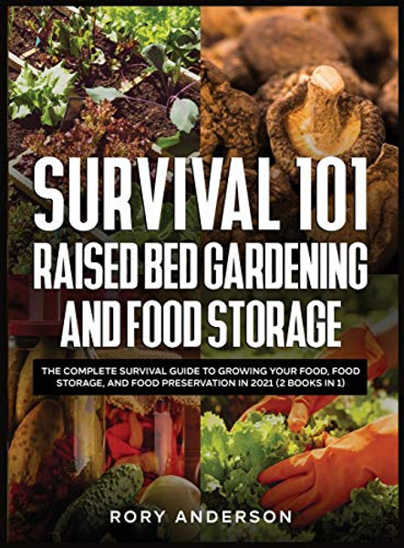 Survival 101 Raised Bed Gardening and Food Storage: The Complete Survival Guide to Growing Your Food, Food Storage, and Food Preservation in 2021 (2 B By Rory Anderson - Hardcover