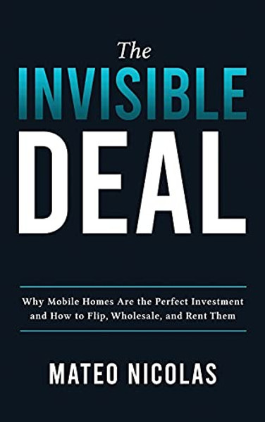 The Invisible Deal: Why Mobile Homes Are The Perfect Investment and how to Flip, Wholesale, and Rent Them By Mateo Nicolas - Paperback