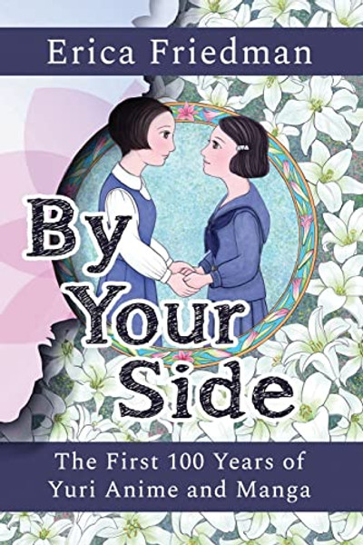 By Your Side: The First 100 Years of Yuri Anime and Manga By Erica Friedman - Paperback