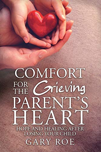 Comfort for the Grieving Parent's Heart: Hope and Healing After Losing Your Child By Roe Gary - Paperback