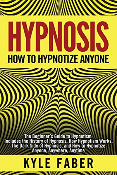 Hypnosis - How to Hypnotize Anyone: The Beginner's Guide to Hypnotism - Includes the History of Hypnosis, How Hypnotism Works, The Dark Side of Hypnos By Kyle Faber - Paperback
