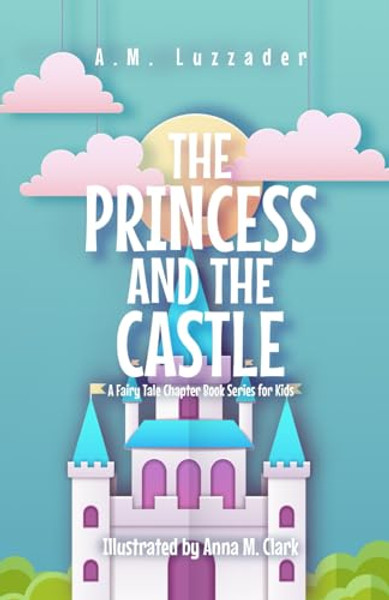 The Princess and the Castle: A Fairy Tale Chapter Book Series for Kids By A. M. Luzzader - Paperback