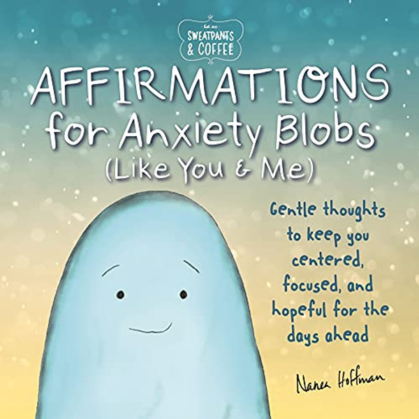 Sweatpants & Coffee: Affirmations for Anxiety Blobs (Like You and Me): Gentle Thoughts to Keep You Centered, Focused and Hopeful for the Days Ahead By Nanea Hoffman - Hardcover