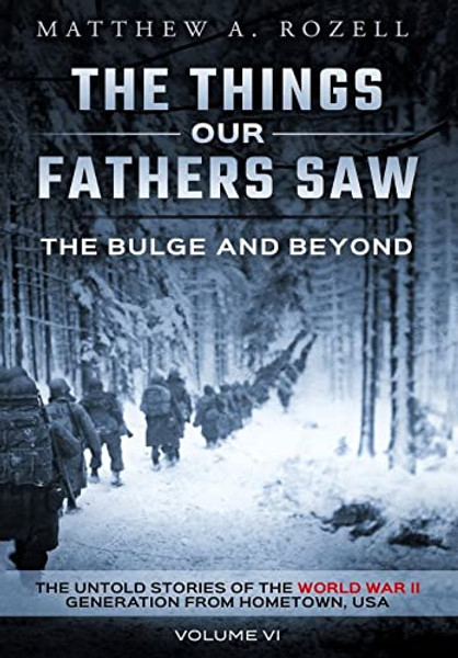 The Bulge and Beyond: The Things Our Fathers Saw-The Untold Stories of the World War II Generation-Volume VI By Matthew Rozell - Hardcover