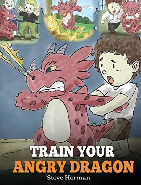 Train Your Angry Dragon: Teach Your Dragon To Be Patient. A Cute Children Story To Teach Kids About Emotions and Anger Management. By Steve Herman - Hardcover