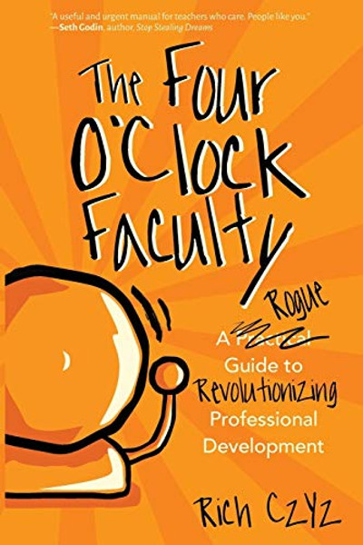 The Four O'Clock Faculty: A Rogue Guide to Revolutionizing Professional Development By Rich Czyz - Paperback