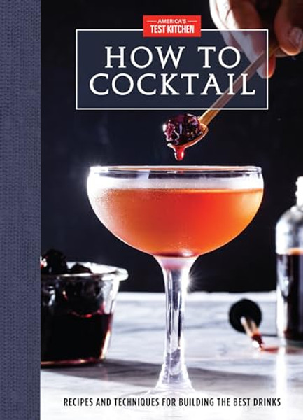 How to Cocktail: Recipes and Techniques for Building the Best Drinks By America's Test Kitchen - Hardcover
