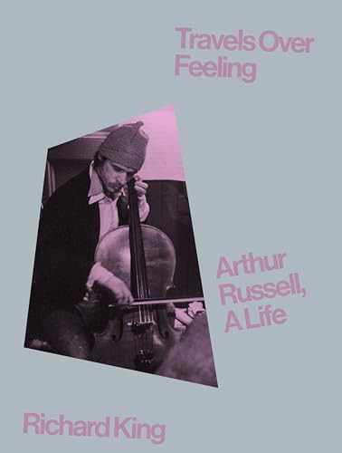 Travels Over Feeling: Arthur Russell, a Life By Richard King - Hardcover