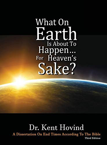 What On Earth Is About To Happen For Heaven's Sake: A Dissertation on End Times According to the Holy Bible By Kent E. Hovind - Hardcover