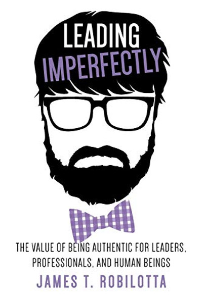 Leading Imperfectly: The value of being authentic for leaders, professionals, and human beings By James T. Robilotta - Hardcover