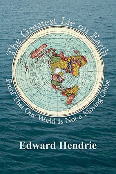 The Greatest Lie on Earth: Proof That Our World Is Not a Moving Globe By Edward Hendrie - Paperback