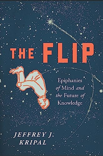 The Flip: Epiphanies of Mind and the Future of Knowledge By Jeffrey J. Kripal - Paperback