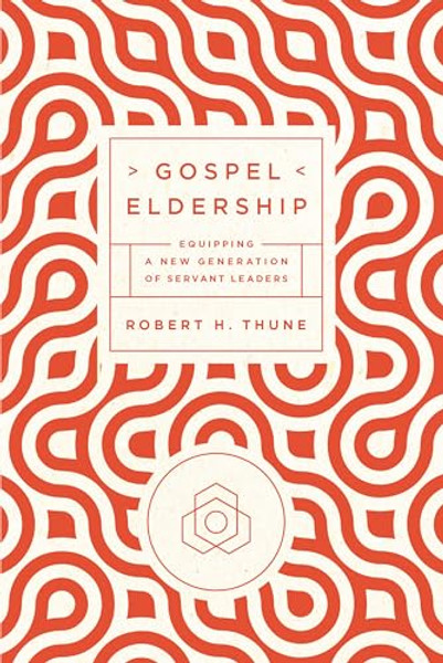 Gospel Eldership: Equipping a New Generation of Servant Leaders By Robert H. Thune - Paperback